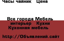 Часы-чайник › Цена ­ 3 000 - Все города Мебель, интерьер » Кухни. Кухонная мебель   